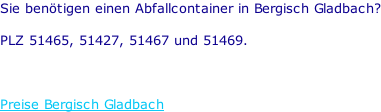 Sie benötigen einen Abfallcontainer in Bergisch Gladbach?  PLZ 51465, 51427, 51467 und 51469.    Preise Bergisch Gladbach
