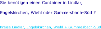 Sie benötigen einen Container in Lindlar,  Engelskirchen, Wiehl oder Gummersbach-Süd ?   Preise Lindlar, Engelskirchen, Wiehl + Gummesbach-Süd